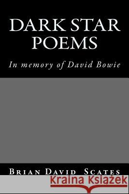 Dark Star Poems: In Memory of David Bowie Brian David Scates 9781532944338 Createspace Independent Publishing Platform