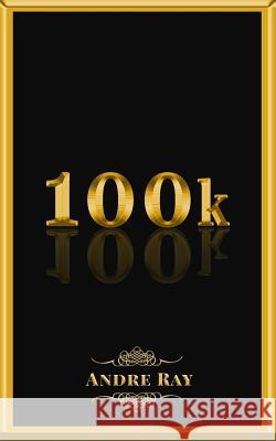 100k Andre Ray 9781532945502 Createspace Independent Publishing Platform