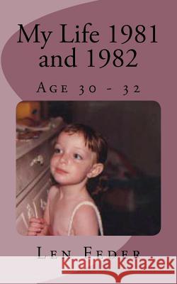 My Life 1981 and 1982: Age 30 - 32 Len Feder 9781532947490