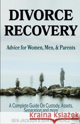 Divorce Recovery: Advice for Women, Men, and Parents - A Complete Guide on Custody, Assets, Separation and More Sam Lawrence Ben Jackson 9781532949166 Createspace Independent Publishing Platform