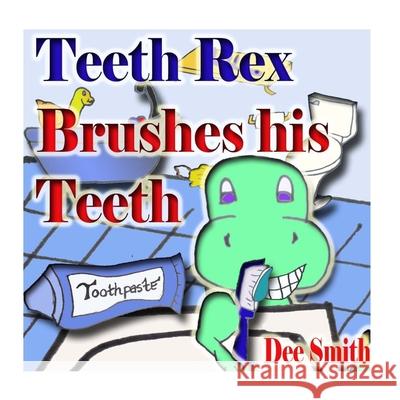 Teeth Rex Brushes his Teeth: A Rhyming Picture Book that encourages kids to brush their teeth and enjoy brushing their teeth Dee Smith 9781532949678 Createspace Independent Publishing Platform