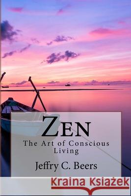 Zen: The Art of Conscious Living Jeffry C. Beers 9781532949869