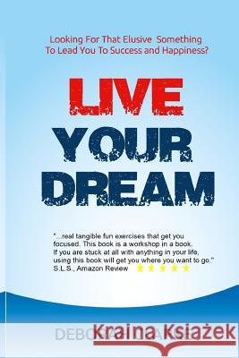 Live Your Dream: Looking For That Elusive Something To Lead You To Success And Happiness? Clarke, Deborah E. 9781532950032