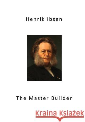 The Master Builder: Classic Drama Henrik Ibsen Edmund, 1849-1928 Gosse William Archer 9781532950056