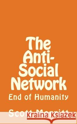 The Anti-Social Network (part 2): The End of Humanity Scott Christopher Merritt 9781532950476