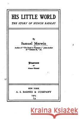 His Little World, The Story of Hunch Badeau Merwin, Samuel 9781532950599