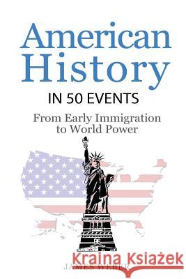 History: American History in 50 Events: From First Immigration to World Power (US History, History Books, USA History) Weber, James 9781532953576