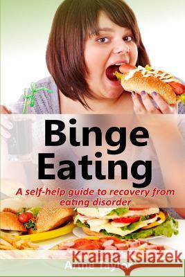 Binge Eating: A Self-Help Guide to Recovery from Eating Disorder Arine Taylor 9781532955730 Createspace Independent Publishing Platform