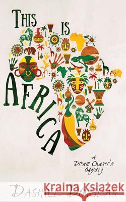 This Is Africa: A Dream Chaser's Odyssey Dashiel Douglas 9781532955969 Createspace Independent Publishing Platform