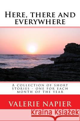 Here, there and everywhere: A collection of short stories - one for each month of the year Napier, Valerie 9781532956522
