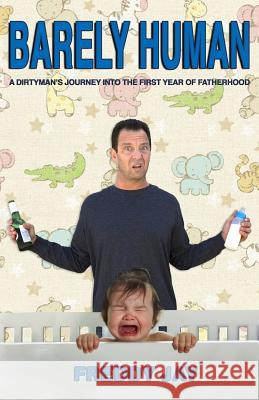 Barely Human: A Dirtyman's Journey Into the First Year of Fatherhood Freddy Jay 9781532959615