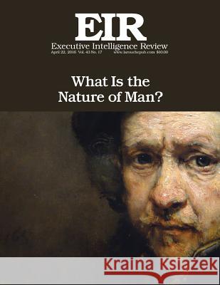 What Is the Nature of Man?: Executive Intelligence Review; Volume 43, Issue 17 Lyndon H. Larouch 9781532959707 Createspace Independent Publishing Platform