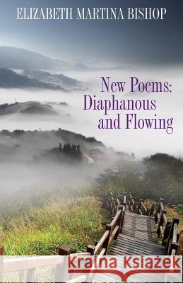 New Poems: Diaphanous and Flowing Elizabeth Martina Bishop 9781532964206 Createspace Independent Publishing Platform