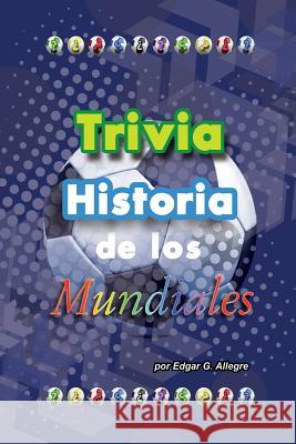 Trivia Historia de los Mundiales Allegre, Edgar G. 9781532965203