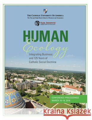 Human Ecology: Integrating Business and 125 Years of Catholic Social Doctrine: Conference Proceedings Andreas Widmer Beatriz E. Lopez Andreas Widmer 9781532967689 Createspace Independent Publishing Platform