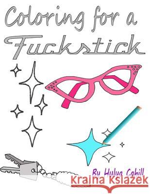 Coloring for a Fuckstick: A retro swear coloring book Cahill, Hulya N. 9781532968013