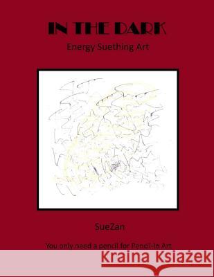 In the Dark: Energy Suething Art Suezan Wolf 9781532968341 Createspace Independent Publishing Platform