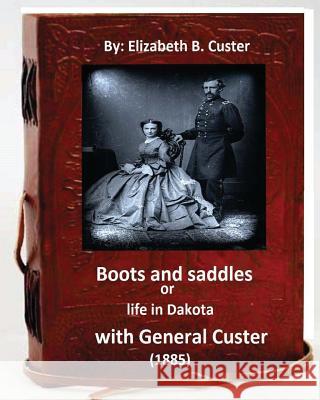 Boots and saddles or life in Dakota with General Custer (1885) (Original Classic Custer, Elizabeth B. 9781532970108