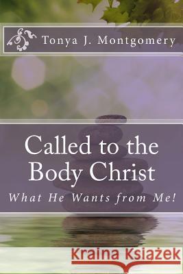 Called to the Body of Christ: What He Wants from Me! Tonya J. Montgomery 9781532974373 Createspace Independent Publishing Platform