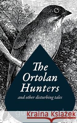 The Ortolan Hunters: And Other Disturbing Tales Guy Ne 9781532977657 Createspace Independent Publishing Platform