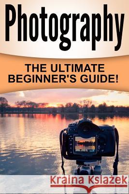 Photography: The Ultimate Beginner's Guide! William R. James 9781532979699 Createspace Independent Publishing Platform