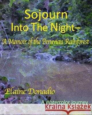 Sojourn Into The Night: A Memoir of the Peruvian Rainforest Donadio, Elaine 9781532979712 Createspace Independent Publishing Platform
