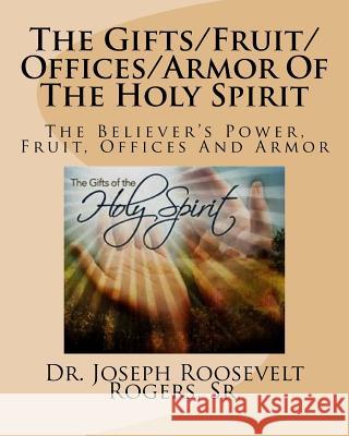 The Gifts/Fruit/Offices/Armor Of The Holy Spirit: The Believer's Power, Fruit, Offices And Armor Rogers Sr, Joseph Roosevelt 9781532980206