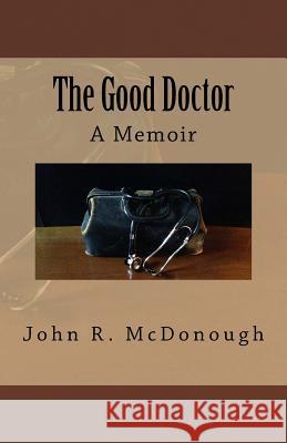 The Good Doctor: A Memoir John R. McDonough 9781532984297 Createspace Independent Publishing Platform