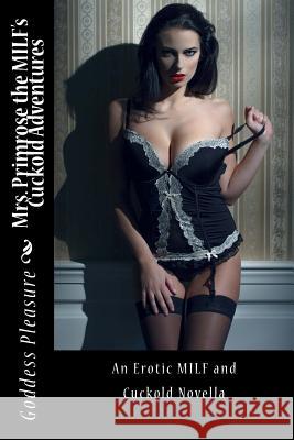 Mrs. Primrose the MILF's Cuckold Adventures: An explicit and erotic novella for adults only Goddess Pleasure 9781532986024 Createspace Independent Publishing Platform