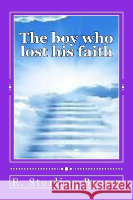 The boy who lost his faith Brown, E. Sterling 9781532986925 Createspace Independent Publishing Platform