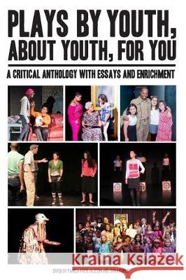 Plays By Youth, About Youth, For You: A Critical Anthology With Essays and Enrichment Jackson, Pamela-Faith 9781532988790