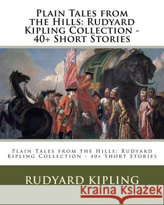 Plain Tales from the Hills: Rudyard Kipling Collection - 40+ Short Stories Rudyard Kipling 9781532989407
