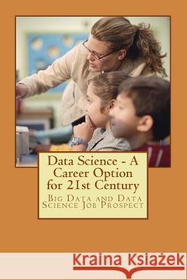 Data Science - A Career Option for 21st Century: Career Option for Big Data and Data Science MR Ajit Kumar Roy 9781532989681 Createspace Independent Publishing Platform