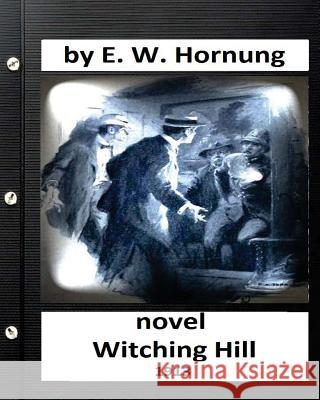 Witching hill.(1913) NOVEL by: E. W. Hornung Hornung, E. W. 9781532990588 Createspace Independent Publishing Platform