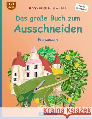 BROCKHAUSEN Bastelbuch Bd. 1 - Das große Buch zum Ausschneiden: Prinzessin Golldack, Dortje 9781532992247 Createspace Independent Publishing Platform