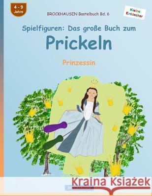 BROCKHAUSEN Bastelbuch Bd. 6 - Spielfiguren: Das große Buch zum Prickeln: Prinzessin Golldack, Dortje 9781532992421 Createspace Independent Publishing Platform