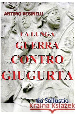 La lunga guerra contro Giugurta Reginelli, Antero 9781532992582 Createspace Independent Publishing Platform