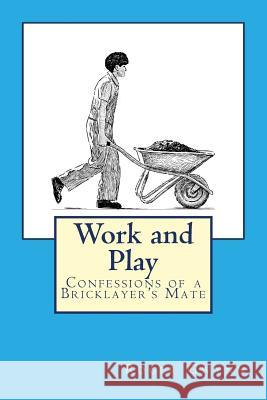 Work and Play: Confessions of a Bricklayer's Mate Roger Gwynn 9781532993503 Createspace Independent Publishing Platform
