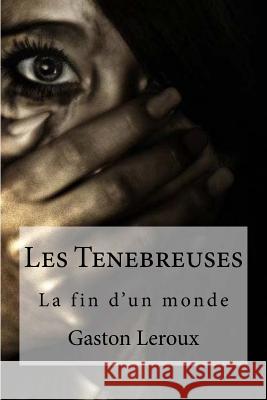 Les Tenebreuses Gaston LeRoux Edibooks 9781532993640 Createspace Independent Publishing Platform