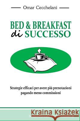 Bed & Breakfast di Successo: Strategie efficaci per avere più prenotazioni pagando meno commissioni Cecchelani, Omar Davide 9781532993954 Createspace Independent Publishing Platform