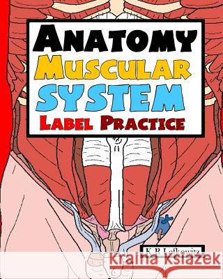 Anatomy Muscular System Label Practice K. R. Lefkowitz 9781532996788 Createspace Independent Publishing Platform