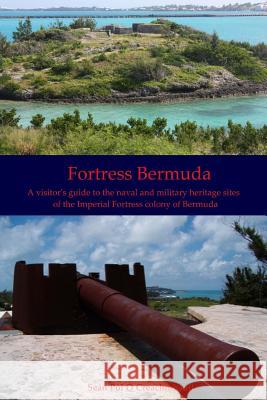 Fortress Bermuda: A visitor's guide to the naval and military heritage sites of the Imperial Fortress colony of Bermuda O. Creachmhaoil, Sean Pol 9781532997648 Createspace Independent Publishing Platform