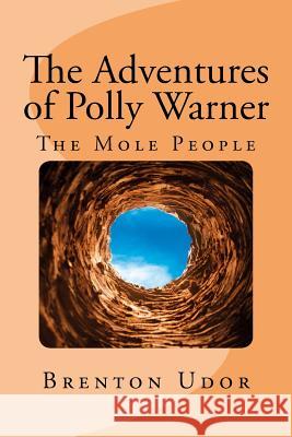 The Adventures of Polly Warner: The Mole People Brenton Udor 9781532998676 Createspace Independent Publishing Platform
