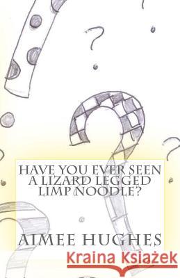 Have You Ever Seen A Lizard Legged Limp Noodle? Hughes, Aimee 9781532999420