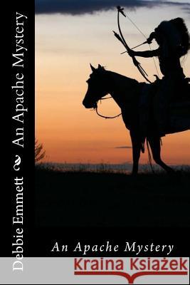 An Apache Mystery Mrs Debbie Joy Emmet 9781532999697 Createspace Independent Publishing Platform