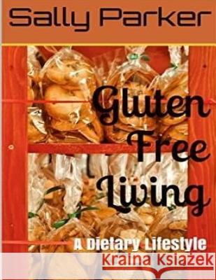 Gluten Free Living: A Dietary Lifestyle (Gluten, Gluten Free, Gluten Free Cookbook, Gluten Free Recipe, Gluten Free Diet, Clean Eating, Gl Sallly Parker 9781533001467 Createspace Independent Publishing Platform