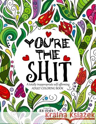 You're the Shit: A totally inappropriate self-affirming adult coloring book Jen Meyers 9781533001566 Createspace Independent Publishing Platform