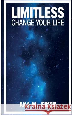 Limitless: Change Your Life Mrs Ana M. Frith 9781533002129 Createspace Independent Publishing Platform