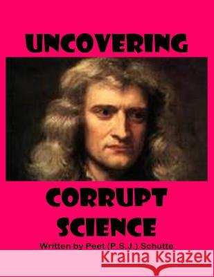 Uncovering Corrupt Science Peet (P S. J. ). Schutte 9781533003416 Createspace Independent Publishing Platform