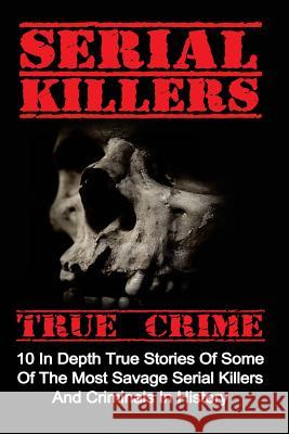 Serial Killers True Crime: 10 In Depth True Stories Of Some Of The Most Savage Serial Killers And Criminals In History Clayton, Brody 9781533003492 Createspace Independent Publishing Platform